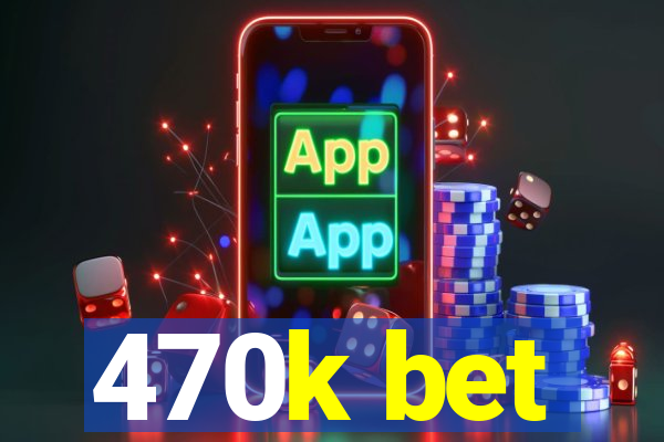 470k bet